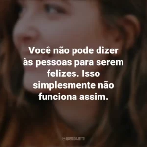 Você não pode dizer às pessoas para serem felizes. Isso simplesmente não funciona assim. – Solitaire. Alice Oseman