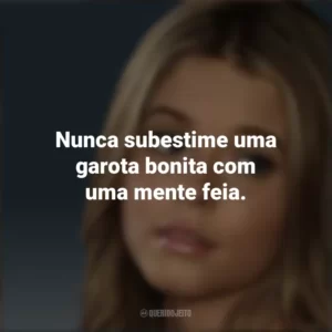 Nunca subestime uma garota bonita com uma mente feia. Alison DiLaurentis (PLL)