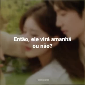 Então, ele virá amanhã ou não? Amor Oculto (Série)
