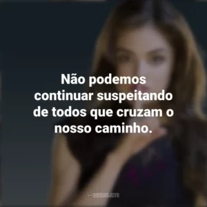 Não podemos continuar suspeitando de todos que cruzam o nosso caminho. Aria Montgomery (PLL)