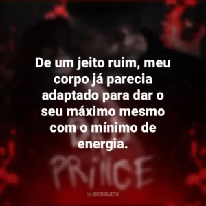 De um jeito ruim, meu corpo já parecia adaptado para dar o seu máximo mesmo com o mínimo de energia. Bad Prince (Livro)