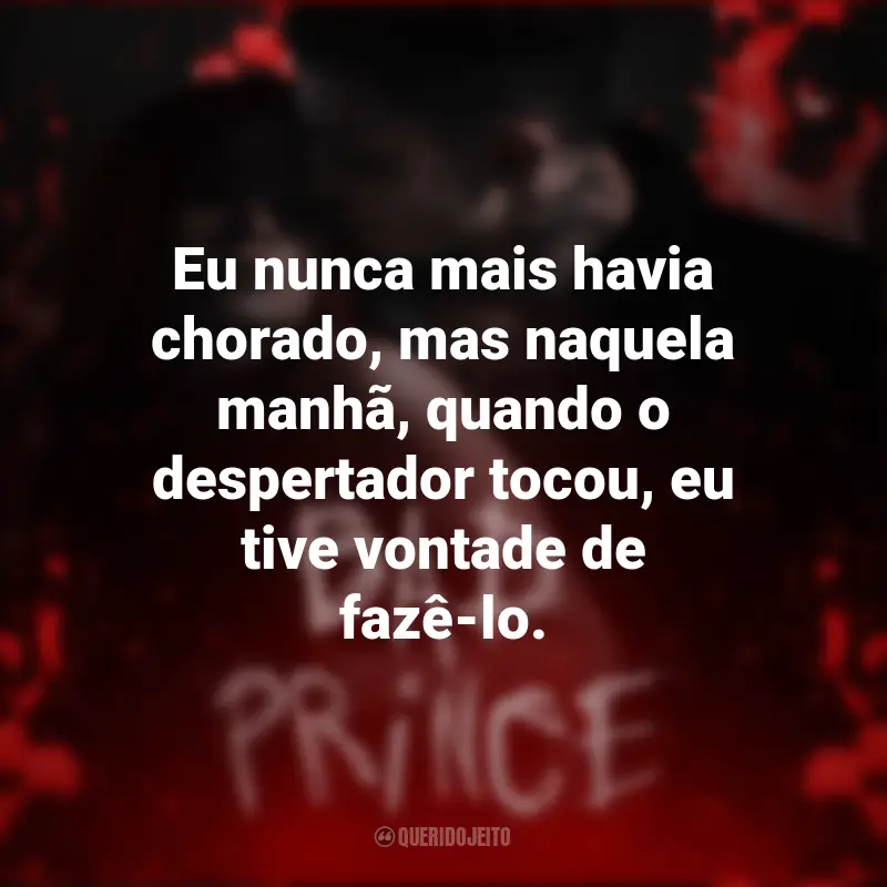 Frases Livro Bad Prince: Eu nunca mais havia chorado, mas naquela manhã, quando o despertador tocou, eu tive vontade de fazê-lo.