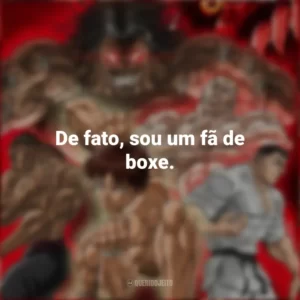 De fato, sou um fã de boxe. Baki Hanma (Anime)
