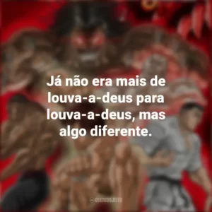 Já não era mais de louva-a-deus para louva-a-deus, mas algo diferente. Baki Hanma (Anime)