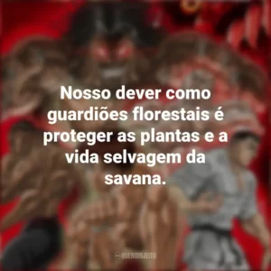 Nosso dever como guardiões florestais é proteger as plantas e a vida selvagem da savana. Baki Hanma (Anime)