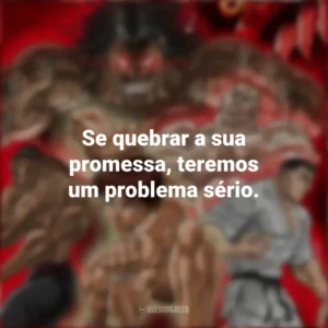 Se quebrar a sua promessa, teremos um problema sério. Baki Hanma (Anime)