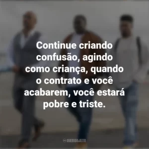 Continue criando confusão, agindo como criança, quando o contrato e você acabarem, você estará pobre e triste. Ballers (Série)