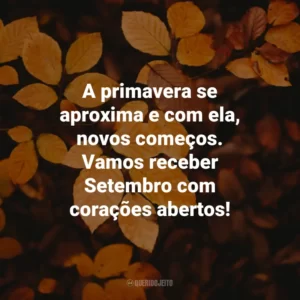 A primavera se aproxima e com ela, novos começos. Vamos receber Setembro com corações abertos! Bem-Vindo Setembro