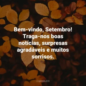 Bem-vindo, Setembro! Traga-nos boas notícias, surpresas agradáveis e muitos sorrisos. Bem-Vindo Setembro