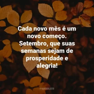 Cada novo mês é um novo começo. Setembro, que suas semanas sejam de prosperidade e alegria! Bem-Vindo Setembro