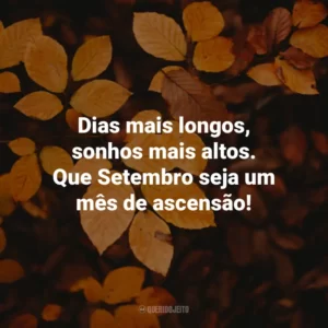 Dias mais longos, sonhos mais altos. Que Setembro seja um mês de ascensão! Bem-Vindo Setembro