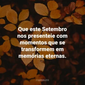 Que este Setembro nos presenteie com momentos que se transformem em memórias eternas. Bem-Vindo Setembro