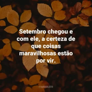 Setembro chegou e com ele, a certeza de que coisas maravilhosas estão por vir. Bem-Vindo Setembro