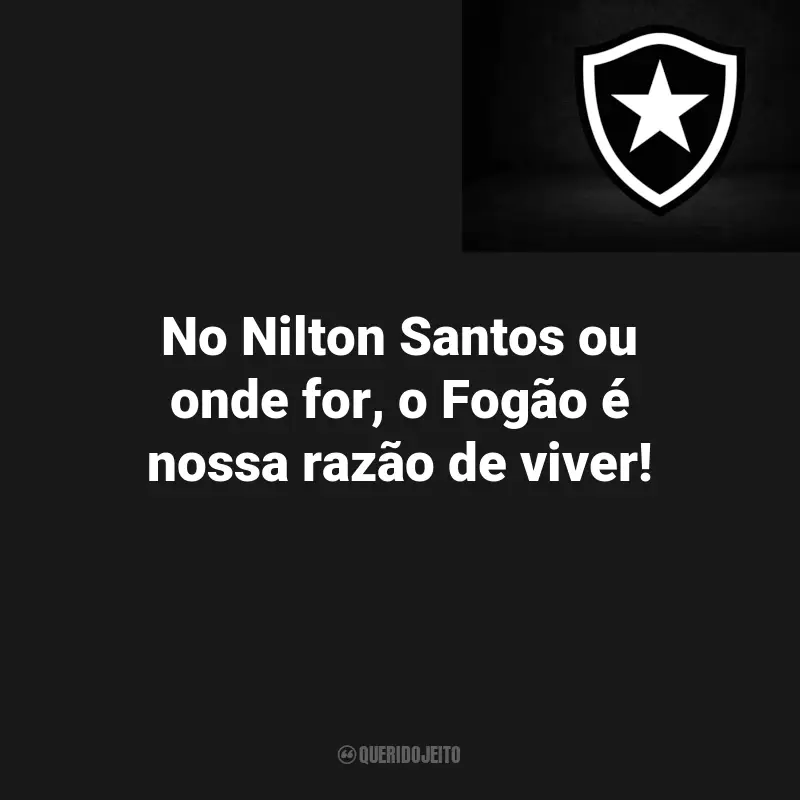Frases de Botafogo Torcedores: No Nilton Santos ou onde for, o Fogão é nossa razão de viver!