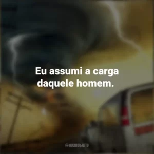 Eu assumi a carga daquele homem. Caçador de Tormentas (Filme)