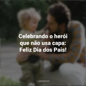 Celebrando o herói que não usa capa: Feliz Dia dos Pais! Campanha do Dia Dos Pais