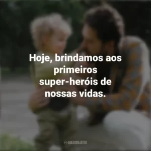 Hoje, brindamos aos primeiros super-heróis de nossas vidas. Campanha do Dia Dos Pais