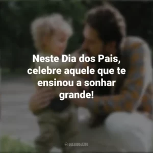 Neste Dia dos Pais, celebre aquele que te ensinou a sonhar grande! Campanha do Dia Dos Pais