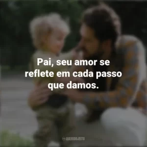Pai, seu amor se reflete em cada passo que damos. Campanha do Dia Dos Pais
