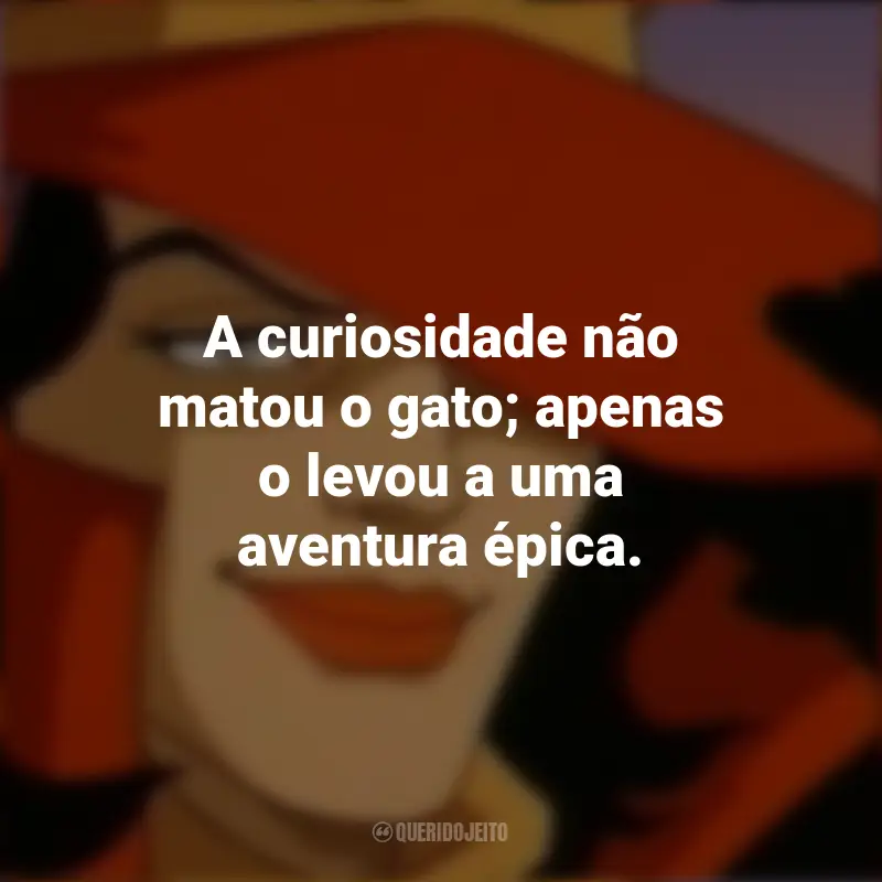 Frases da Série Carmen Sandiego: A curiosidade não matou o gato; apenas o levou a uma aventura épica.