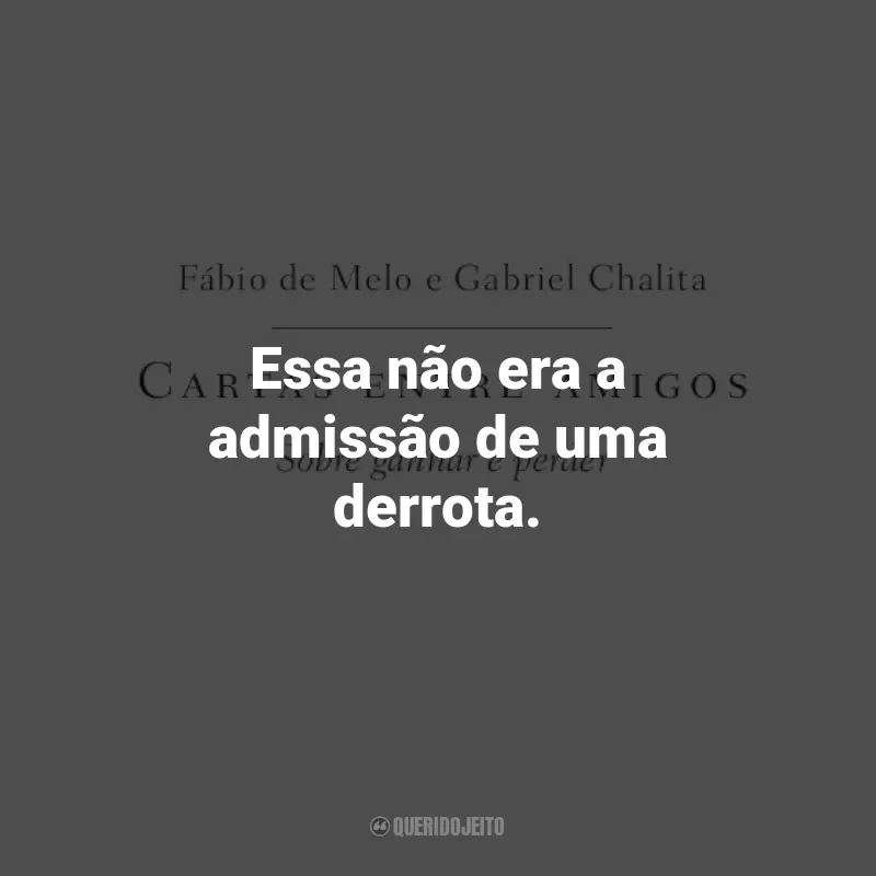 Frases do Livro Cartas entre amigos: Sobre ganhar e perder: Essa não era a admissão de uma derrota.