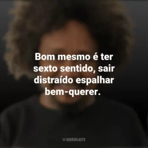 Bom mesmo é ter sexto sentido, sair distraído espalhar bem-querer. Chico César
