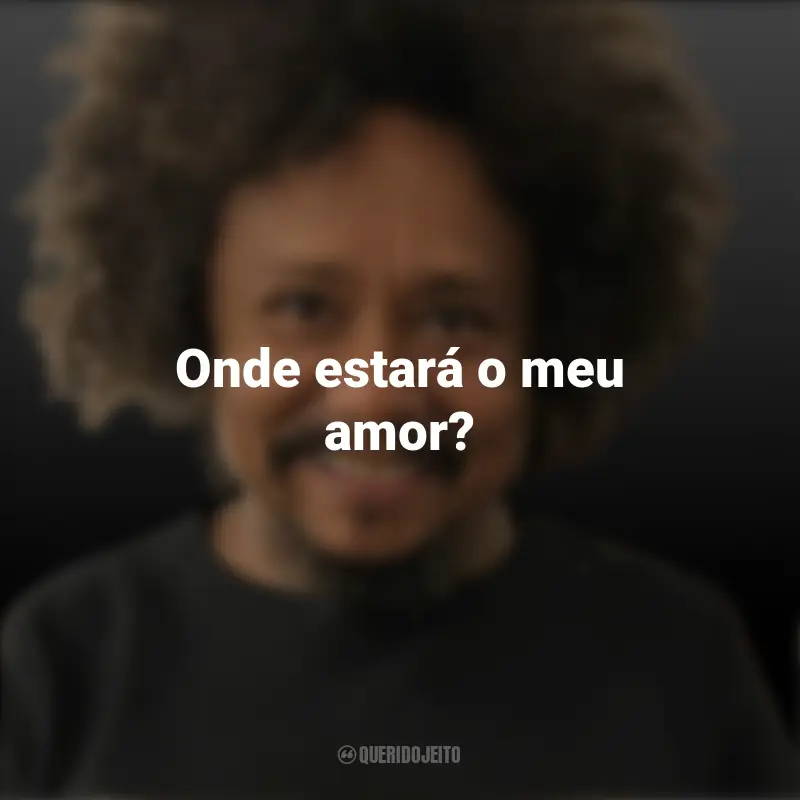 Frases inspiradoras de Chico César: Onde estará o meu amor?