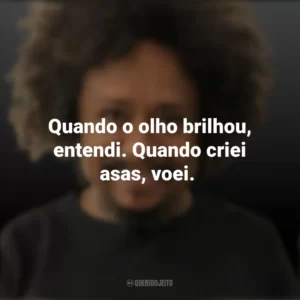 Quando o olho brilhou, entendi. Quando criei asas, voei. Chico César