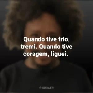 Quando tive frio, tremi. Quando tive coragem, liguei. Chico César