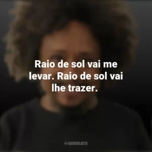 Raio de sol vai me levar. Raio de sol vai lhe trazer. Chico César