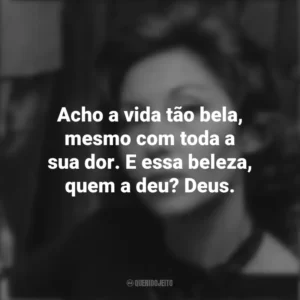 Acho a vida tão bela, mesmo com toda a sua dor. E essa beleza, quem a deu? Deus. Clarice Lispector