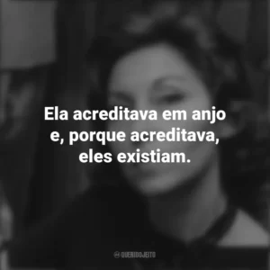 Ela acreditava em anjo e, porque acreditava, eles existiam. Clarice Lispector