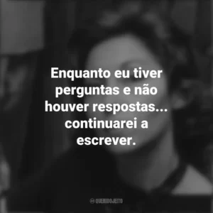Enquanto eu tiver perguntas e não houver respostas… continuarei a escrever. Clarice Lispector