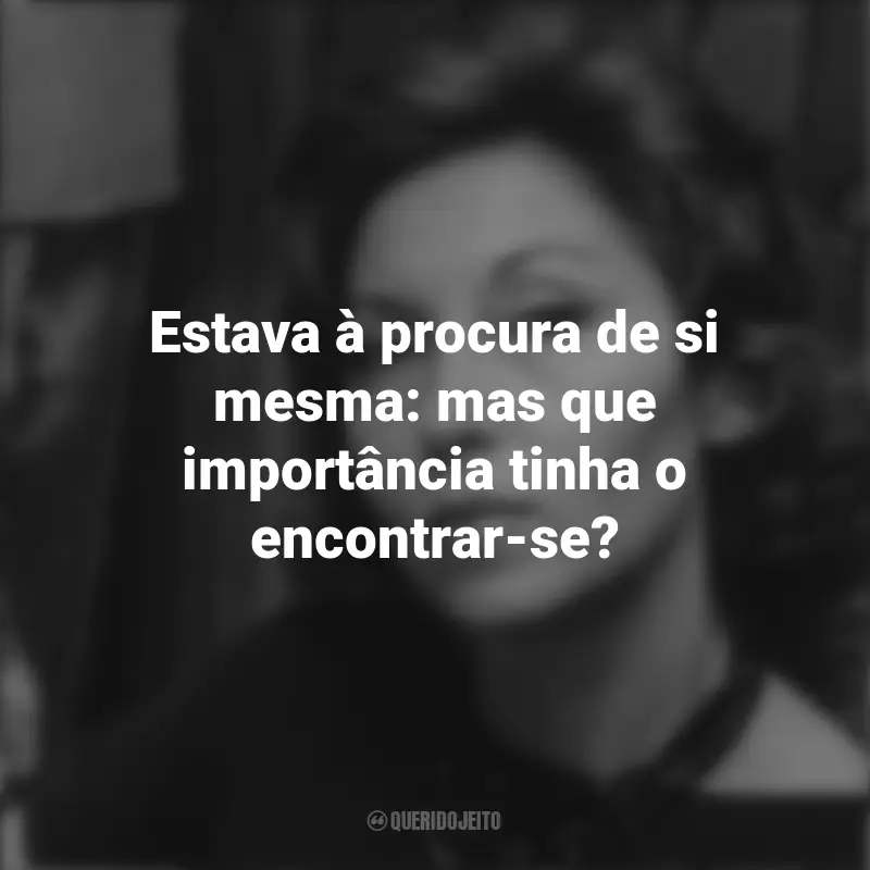 Clarice Lispector frases marcantes: Estava à procura de si mesma: mas que importância tinha o encontrar-se?