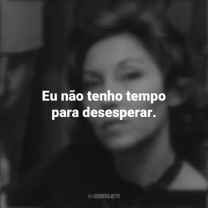 Eu não tenho tempo para desesperar. Clarice Lispector