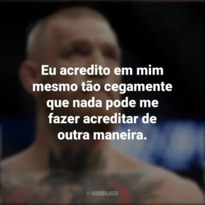 Eu acredito em mim mesmo tão cegamente que nada pode me fazer acreditar de outra maneira. Conor McGregor