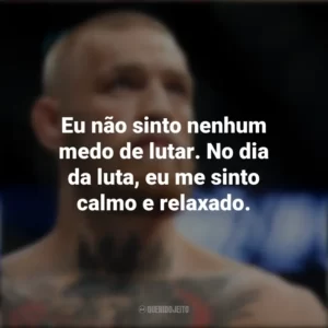 Eu não sinto nenhum medo de lutar. No dia da luta, eu me sinto calmo e relaxado. Conor McGregor