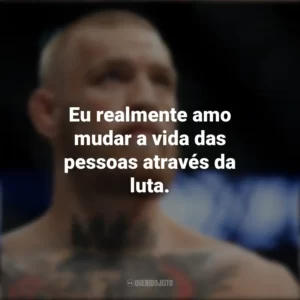 Eu realmente amo mudar a vida das pessoas através da luta. Conor McGregor