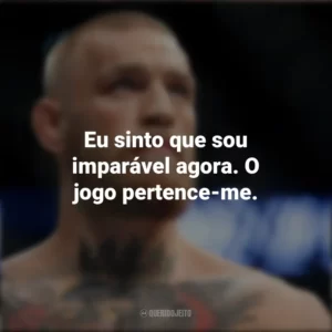 Eu sinto que sou imparável agora. O jogo pertence-me. Conor McGregor