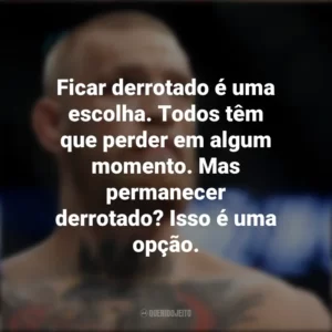 Ficar derrotado é uma escolha. Todos têm que perder em algum momento. Mas permanecer derrotado? Isso é uma opção. Conor McGregor