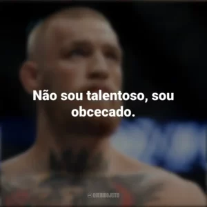 Não sou talentoso, sou obcecado. Conor McGregor