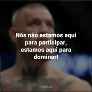 Nós não estamos aqui para participar, estamos aqui para dominar! Conor McGregor