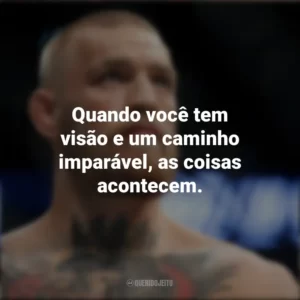 Quando você tem visão e um caminho imparável, as coisas acontecem. Conor McGregor