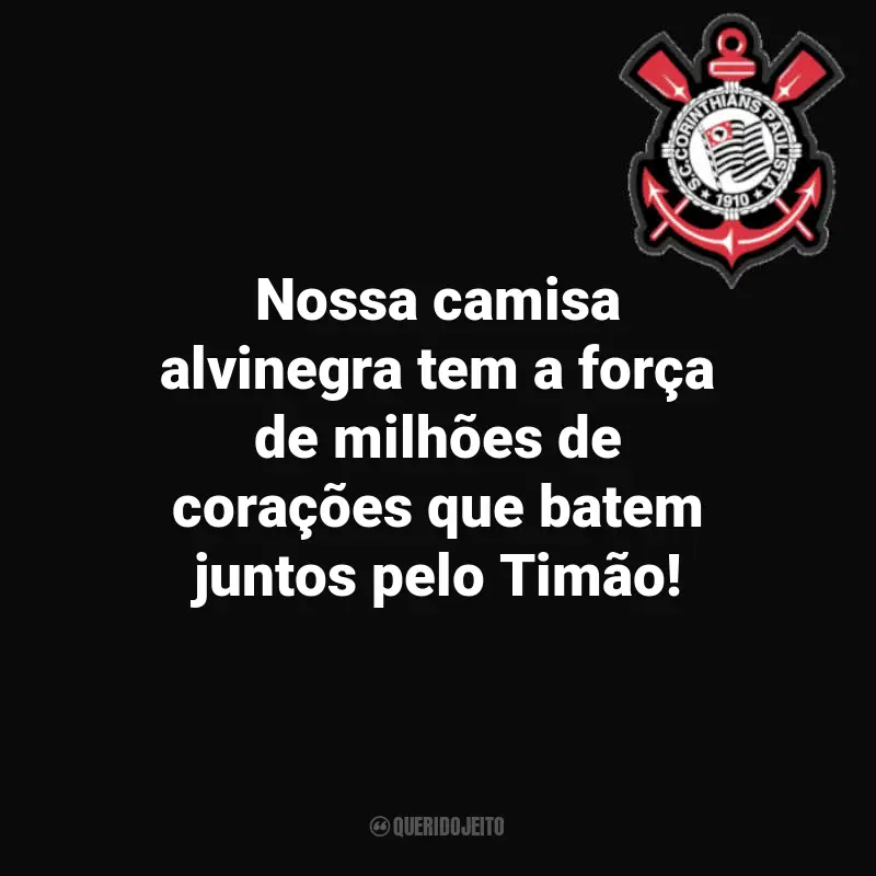 Frases do time Corinthians: Nossa camisa alvinegra tem a força de milhões de corações que batem juntos pelo Timão!