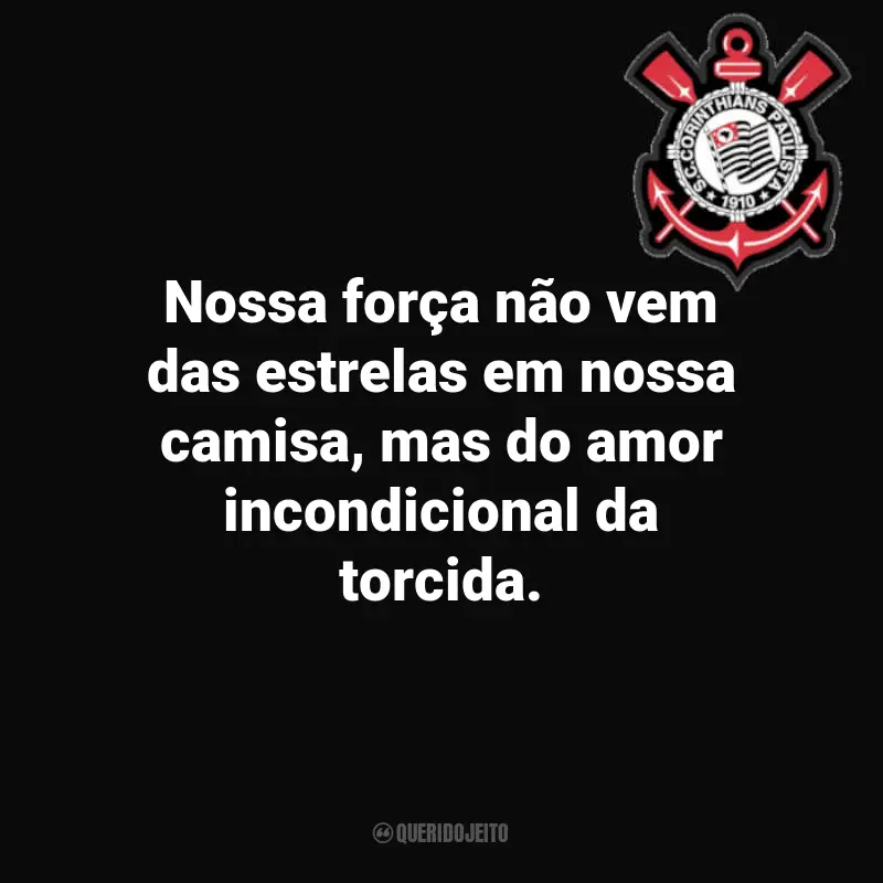Frases Corinthians para torcedores: Nossa força não vem das estrelas em nossa camisa, mas do amor incondicional da torcida.