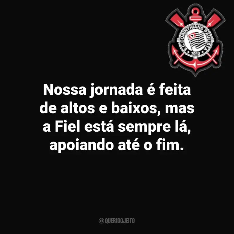 Frases sobre o time do Corinthians: Nossa jornada é feita de altos e baixos, mas a Fiel está sempre lá, apoiando até o fim.