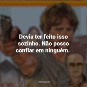 Devia ter feito isso sozinho. Não posso confiar em ninguém. Correr Atirando (Filme)