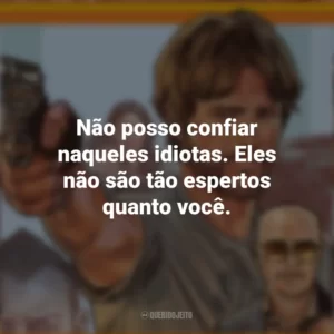 Não posso confiar naqueles idiotas. Eles não são tão espertos quanto você. Correr Atirando (Filme)