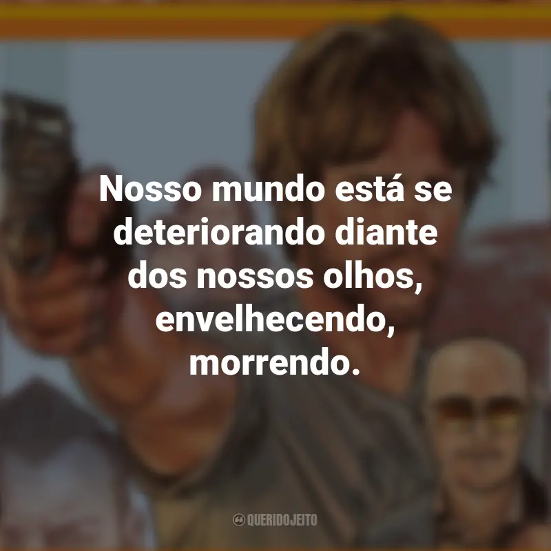 Filme Frases Correr Atirando: Nosso mundo está se deteriorando diante dos nossos olhos, envelhecendo, morrendo.