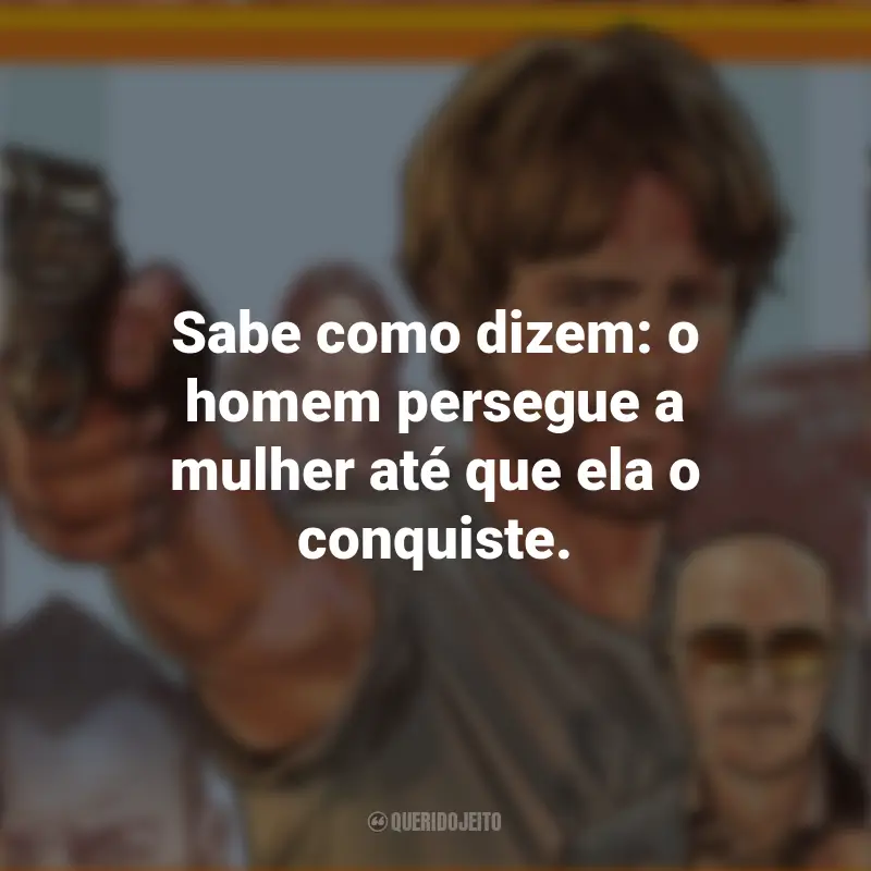 Filme Correr Atirando Frases: Sabe como dizem: o homem persegue a mulher até que ela o conquiste.